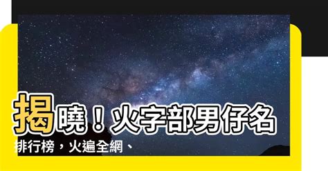 火字 部 男 仔 名|100个带火寓意好的男孩名字 火字旁的霸气男孩名字大。